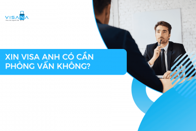 Xin visa Anh có cần phỏng vấn không? Hướng dẫn chi tiết từ A - Z