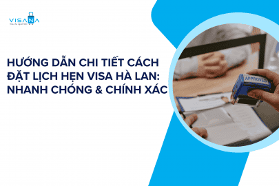 Hướng dẫn chi tiết cách đặt lịch hẹn visa Hà Lan: Nhanh chóng & chính xác