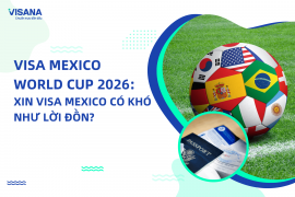 Visa Mexico World Cup 2026: Xin visa Mexico CÓ KHÓ như lời đồn?