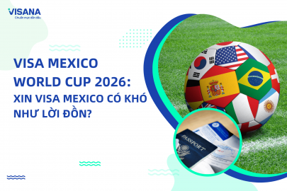 Visa Mexico World Cup 2026: Xin visa Mexico CÓ KHÓ như lời đồn?