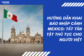 Hướng dẫn khai báo nhập cảnh Mexico: Tất tần tật thủ tục cho người Việt
