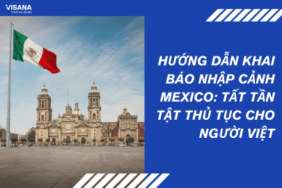 Hướng dẫn khai báo nhập cảnh Mexico: Tất tần tật thủ tục cho người Việt