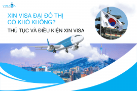 Xin visa Đại đô thị có khó không? Thủ tục và điều kiện xin visa Đại đô thị