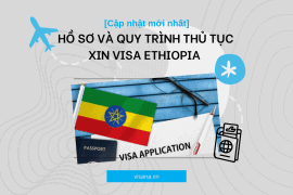 [Cập nhật mới nhất] Hồ sơ và quy trình thủ tục xin Visa Ethiopia chi tiết