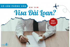 Xin visa Đài Loan có phỏng vấn không? Chia sẻ kinh nghiệm hữu ích