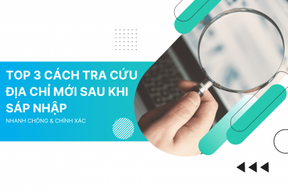 Top 3 cách tra cứu địa chỉ mới sau khi sáp nhập nhanh chóng & chính xác
